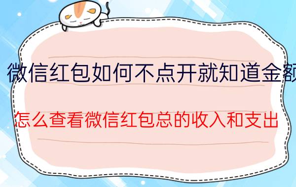 微信红包如何不点开就知道金额 怎么查看微信红包总的收入和支出？